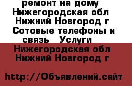 ремонт на дому - Нижегородская обл., Нижний Новгород г. Сотовые телефоны и связь » Услуги   . Нижегородская обл.,Нижний Новгород г.